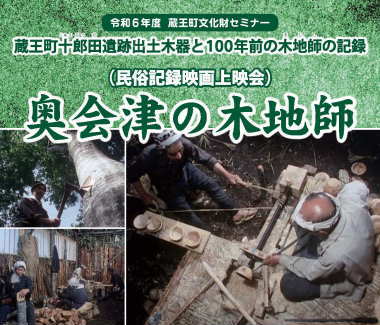 令和６年度　蔵王町文化財セミナー　蔵王町十郎田遺跡出土木器と１００年前の木地師の記録「奥会津の木地師」